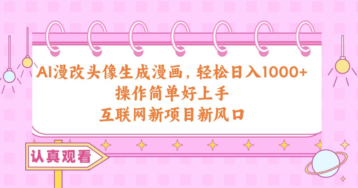 AI漫改头像生成漫画，轻松日入1000+，操作简单好上手，互联网新项目新风口-金创谷