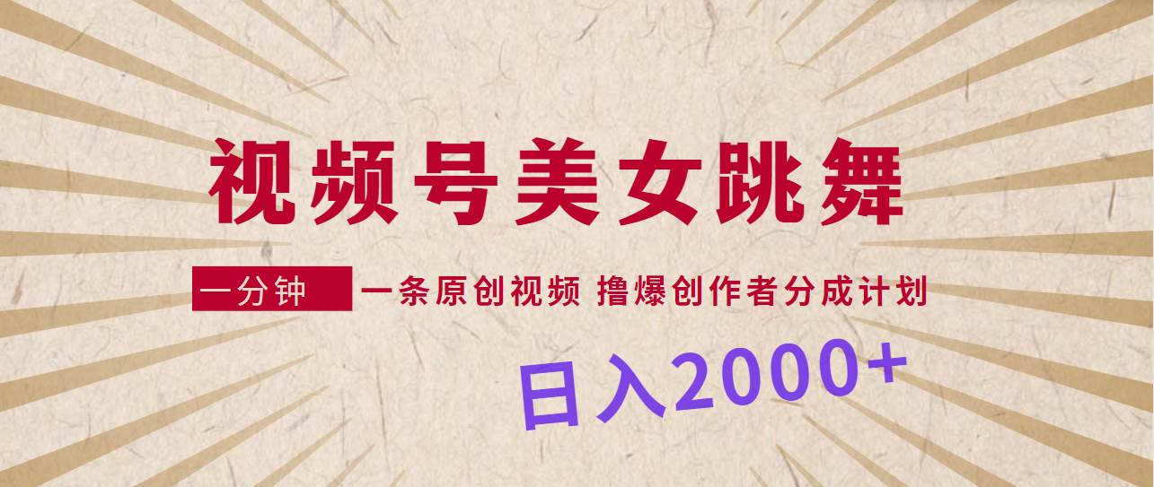 视频号，美女跳舞，一分钟一条原创视频，撸爆创作者分成计划，日入2000+-金创谷