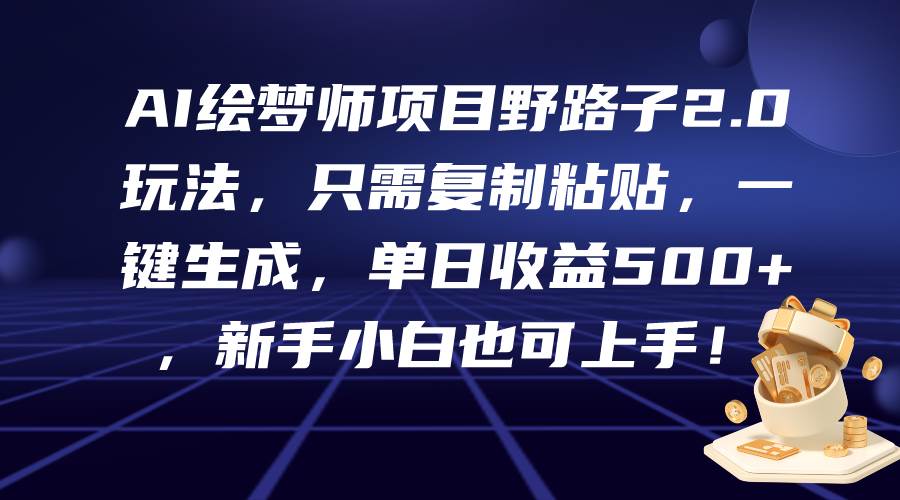 AI绘梦师项目野路子2.0玩法，只需复制粘贴，一键生成，单日收益500+，新…-金创谷