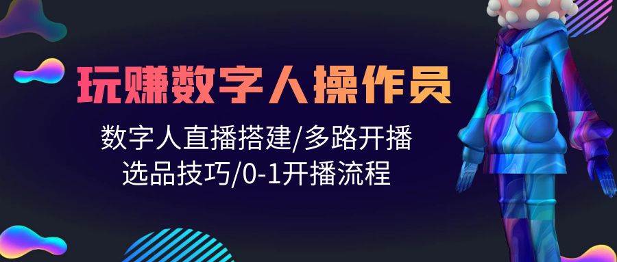 人人都能玩赚数字人操作员 数字人直播搭建/多路开播/选品技巧/0-1开播流程-金创谷