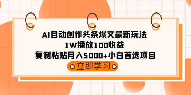 AI自动创作头条爆文最新玩法 1W播放100收益 复制粘贴月入5000+小白首选项目-金创谷