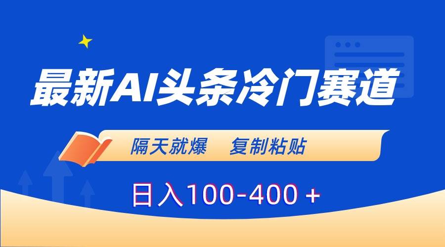 最新AI头条冷门赛道，隔天就爆，复制粘贴日入100-400＋-金创谷