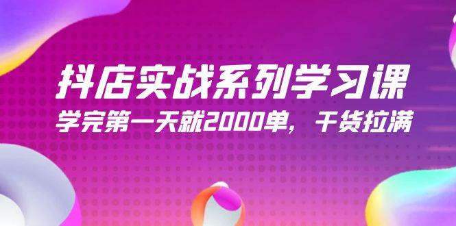 抖店实战系列学习课，学完第一天就2000单，干货拉满（245节课）-金创谷
