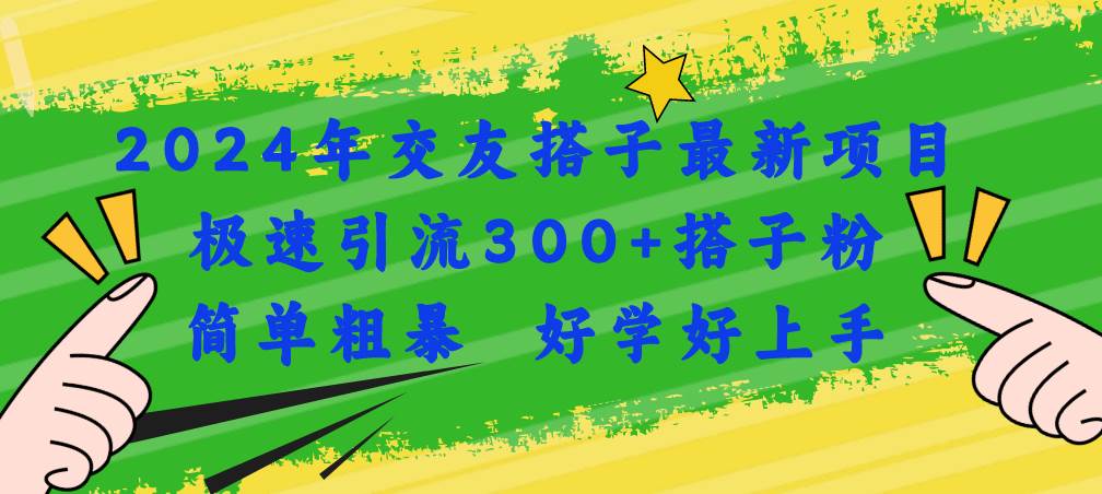 2024年交友搭子最新项目，极速引流300+搭子粉，简单粗暴，好学好上手-金创谷
