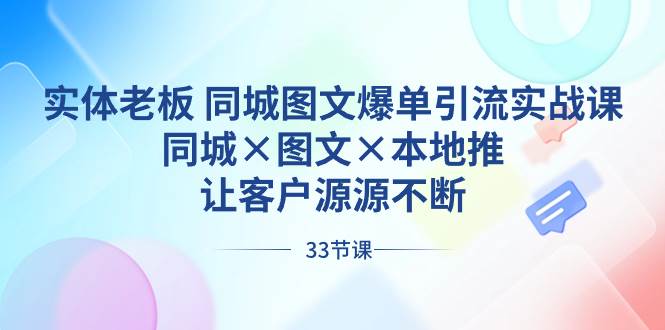实体老板 同城图文爆单引流实战课，同城×图文×本地推，让客户源源不断-金创谷