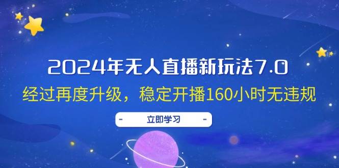 2024年无人直播新玩法7.0，经过再度升级，稳定开播160小时无违规，抖音…-金创谷