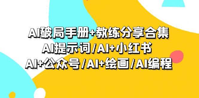 AI破局手册+教练分享合集：AI提示词/AI+小红书 /AI+公众号/AI+绘画/AI编程-金创谷