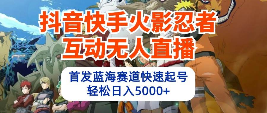 抖音快手火影忍者互动无人直播 蓝海赛道快速起号 日入5000+教程+软件+素材-金创谷