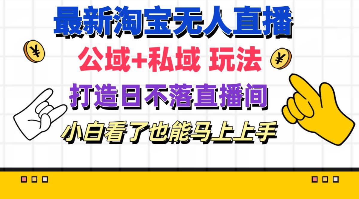 最新淘宝无人直播 公域+私域玩法打造真正的日不落直播间 小白看了也能…-金创谷
