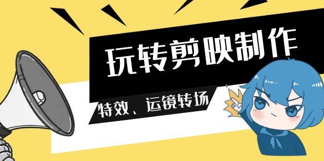 玩转 剪映制作，特效、运镜转场（113节视频）-金创谷