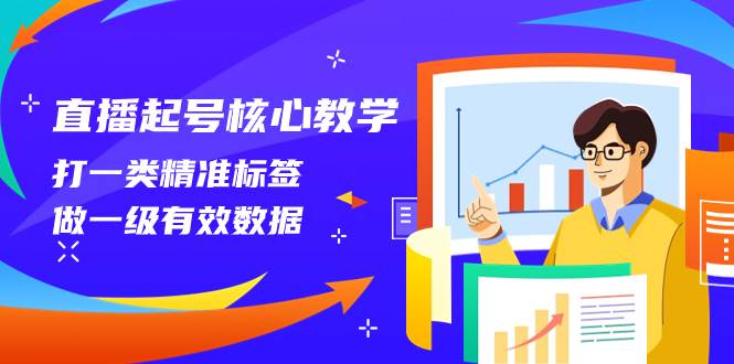 直播起号核心教学，打一类精准标签，做一级有效数据（14节课）-金创谷