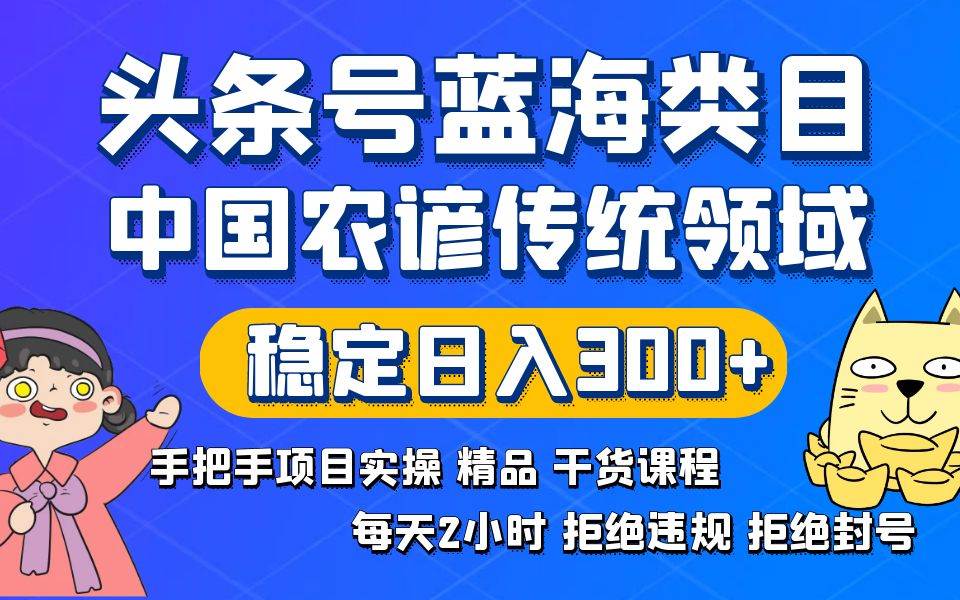 头条号蓝海类目传统和农谚领域实操精品课程拒绝违规封号稳定日入300+-金创谷