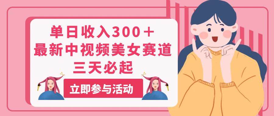 单日收入300＋！最新中视频美女赛道，三天必起-金创谷