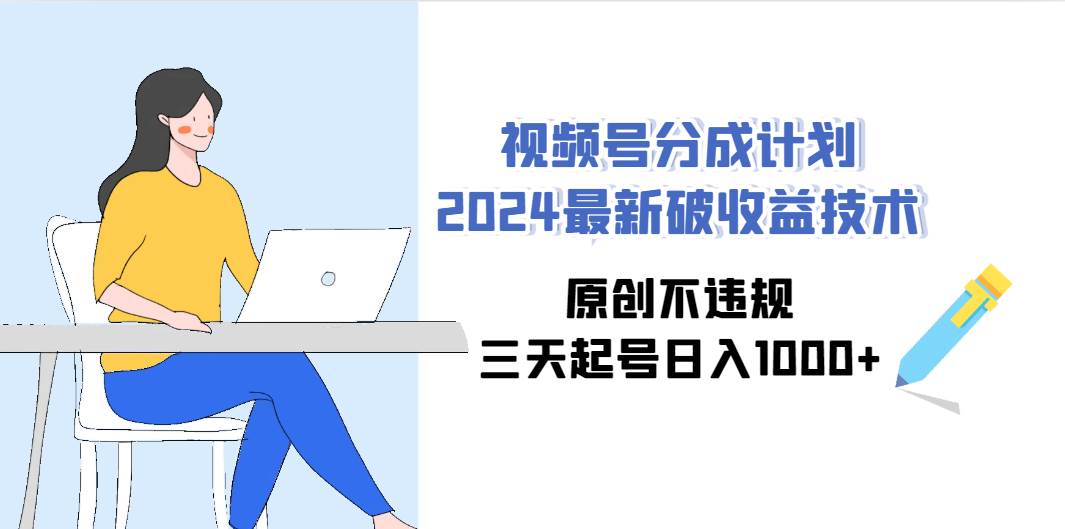 视频号分成计划2024最新破收益技术，原创不违规，三天起号日入1000+-金创谷