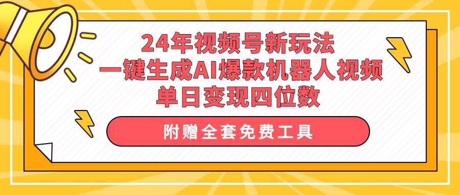 24年视频号新玩法 一键生成AI爆款机器人视频，单日轻松变现四位数-金创谷