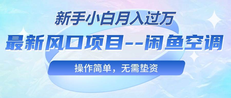 最新风口项目—闲鱼空调，新手小白月入过万，操作简单，无需垫资-金创谷