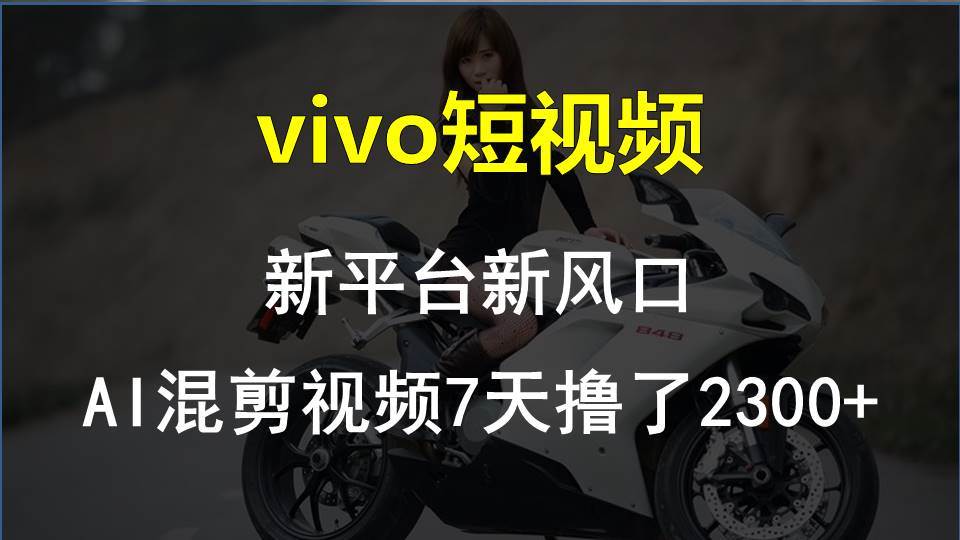 vivo短视频:新平台新风口，AI混剪视频7天撸了2300+-金创谷