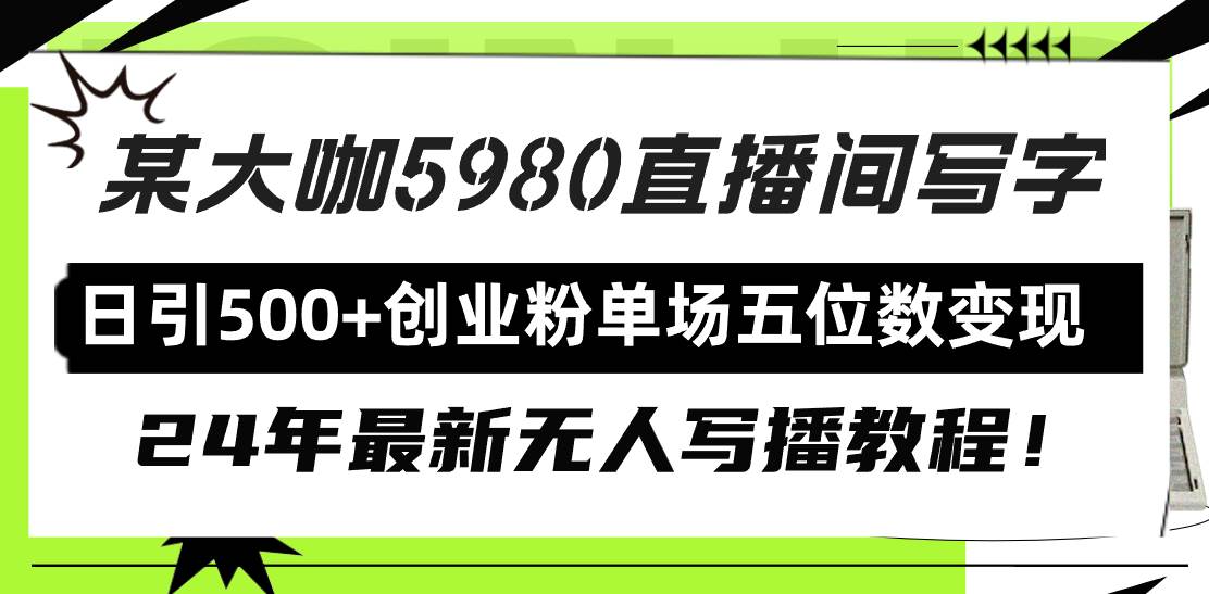 直播间写写字日引500+创业粉，24年最新无人写播教程！单场五位数变现-金创谷
