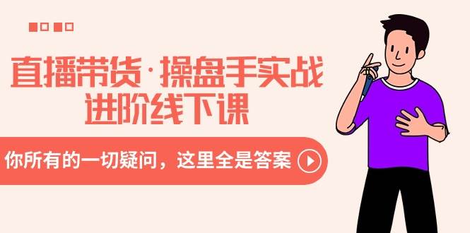 直播带货·操盘手实战进阶线下课：你所有的一切疑问，这里全是答案-金创谷