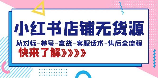 小红书店铺无货源：从对标-养号-拿货-客服话术-售后全流程（20节课）-金创谷