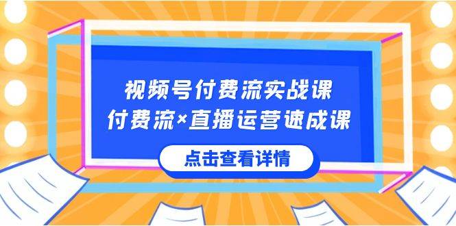 视频号付费流实战课，付费流×直播运营速成课，让你快速掌握视频号核心运..-金创谷