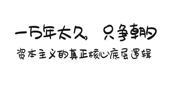 某付费文章《一万年太久，只争朝夕：资本主义的真正核心底层逻辑》-金创谷