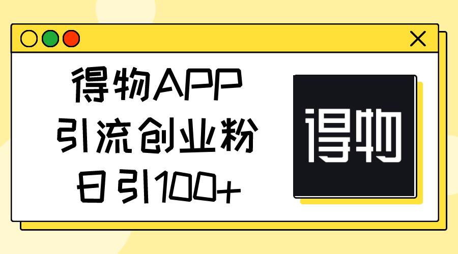 得物APP引流创业粉，日引100+-金创谷