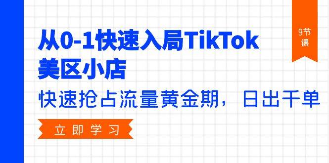 从0-1快速入局TikTok美区小店，快速抢占流量黄金期，日出千单（9节课）-金创谷