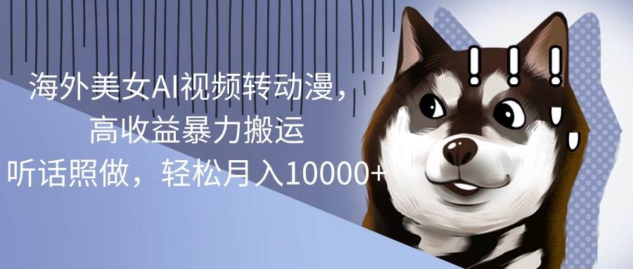 海外美女AI视频转动漫，高收益暴力搬运，听话照做，轻松月入10000+-金创谷