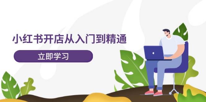 小红书开店从入门到精通，快速掌握小红书店铺运营，实现开店创收-202节课-金创谷