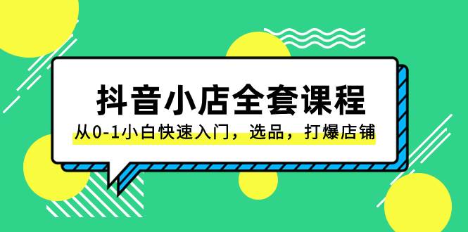 抖音小店-全套课程，从0-1小白快速入门，选品，打爆店铺（131节课）-金创谷