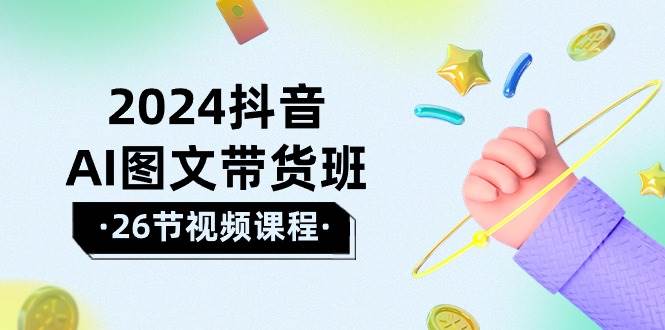 2024抖音AI图文带货班：在这个赛道上  乘风破浪 拿到好效果（26节课）-金创谷