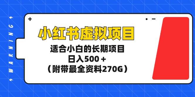 小红书虚拟项目，适合小白的长期项目，日入500＋（附带最全资料270G）-金创谷