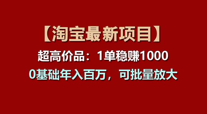 【淘宝项目】超高价品：1单赚1000多，0基础年入百万，可批量放大-金创谷