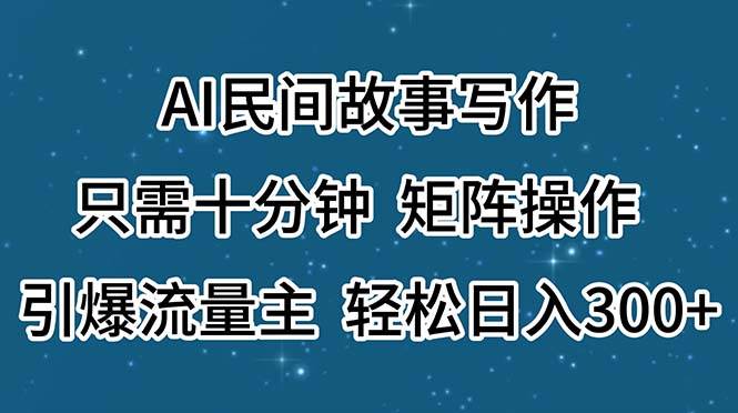 AI民间故事写作，只需十分钟，矩阵操作，引爆流量主，轻松日入300+-金创谷