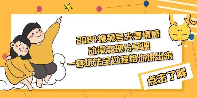 2024视频号夫妻情感动漫变现分享课 一套玩法全过程给你讲出来（教程+素材）-金创谷