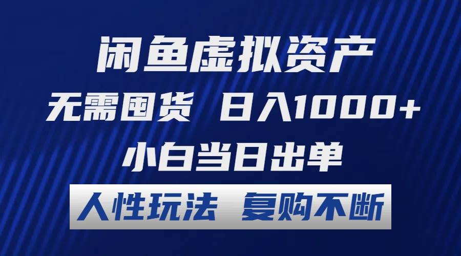 闲鱼虚拟资产 无需囤货 日入1000+ 小白当日出单 人性玩法 复购不断-金创谷