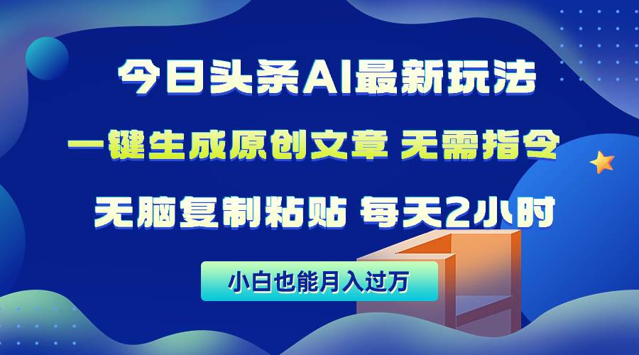 今日头条AI最新玩法  无需指令 无脑复制粘贴 1分钟一篇原创文章 月入过万-金创谷