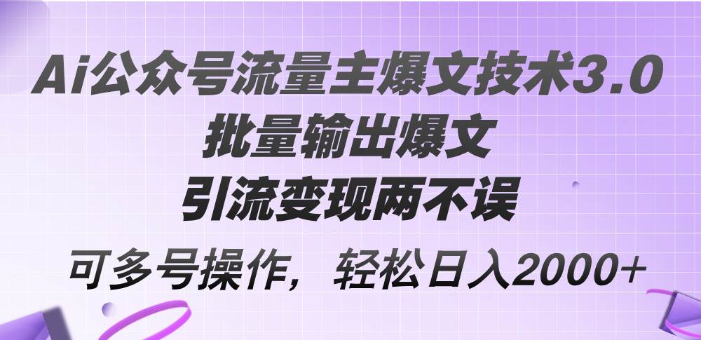 Ai公众号流量主爆文技术3.0，批量输出爆文，引流变现两不误，多号操作…-金创谷