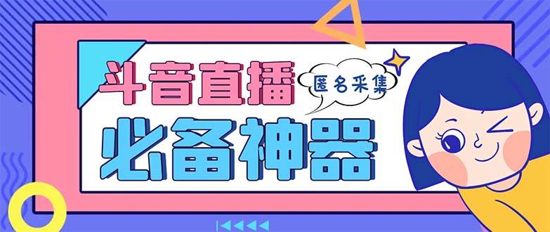 最新斗音直播间采集，支持采集连麦匿名直播间，精准获客神器【采集脚本+使用教程】-金创谷