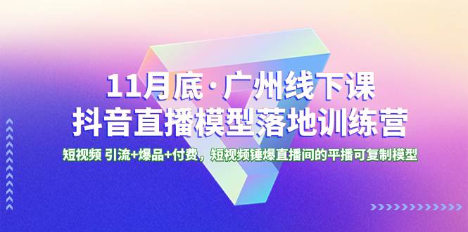 11月底·广州线下课抖音直播模型落地特训营，短视频 引流+爆品+付费，短视频锤爆直播间的平播可复制模型-金创谷