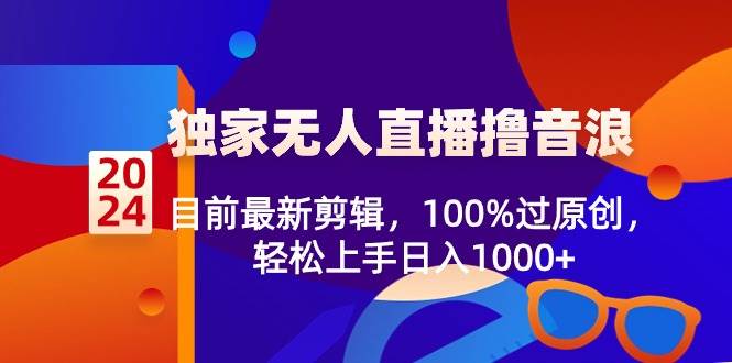 2024独家无人直播撸音浪，目前最新剪辑，100%过原创，轻松上手日入1000+-金创谷