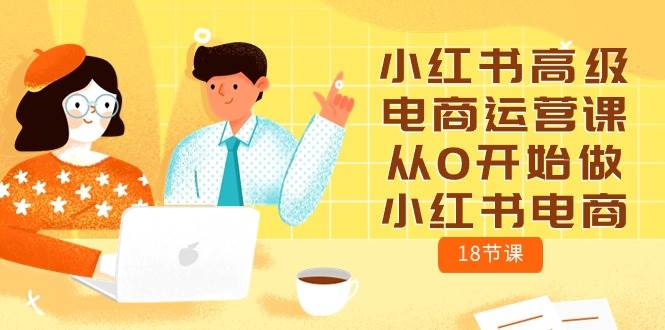 小红书高级电商运营课，从0开始做小红书电商（18节课）-金创谷