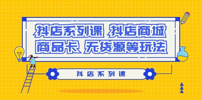 抖店系列课，抖店商城、商品卡、无货源等玩法-金创谷