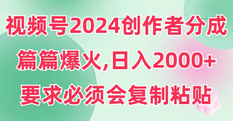 视频号2024创作者分成，片片爆火，要求必须会复制粘贴，日入2000+-金创谷