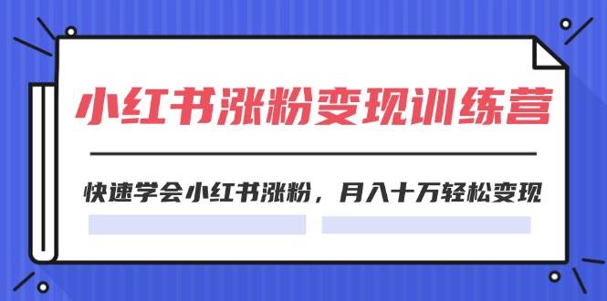 2024小红书涨粉变现训练营，快速学会小红书涨粉，月入十万轻松变现(40节)-金创谷