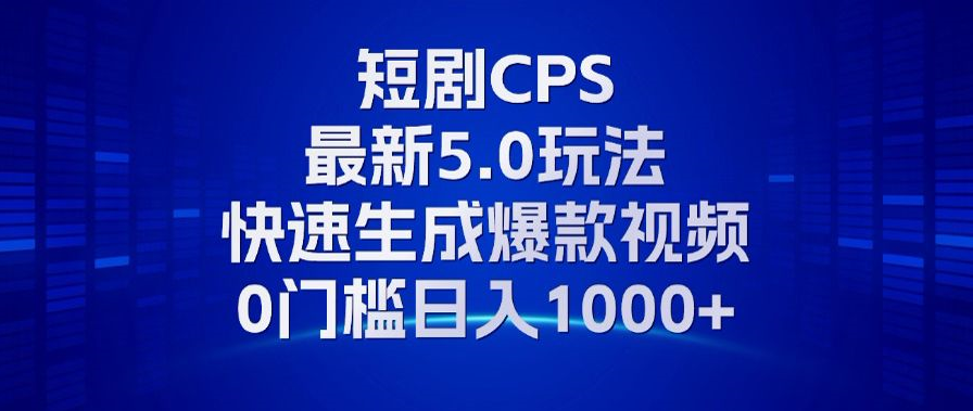 11月最新短剧CPS玩法，快速生成爆款视频，小白0门槛轻松日入1000+-金创谷