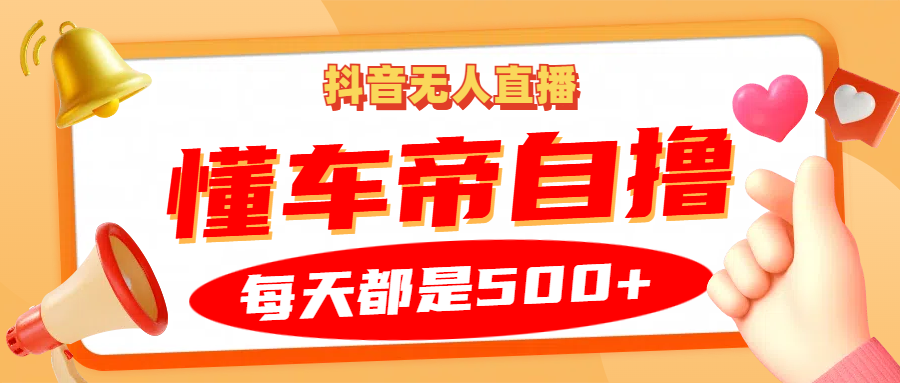 抖音无人直播“懂车帝”自撸玩法，每天2小时收益500+-金创谷