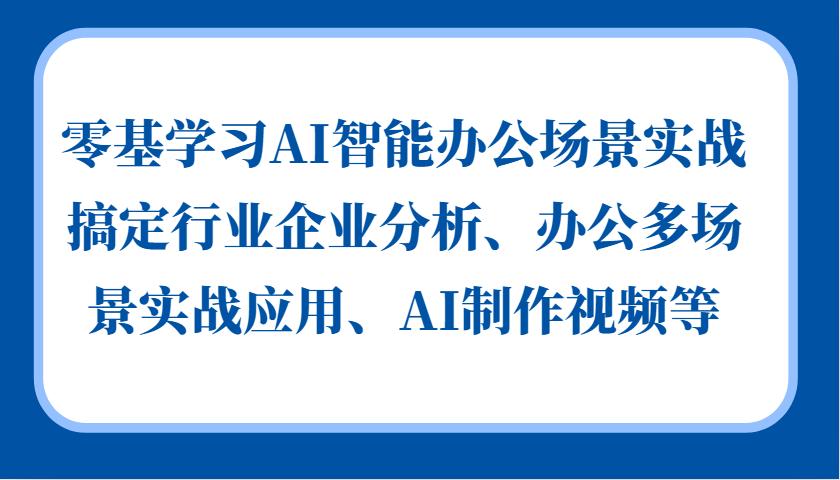 零基学习AI智能办公场景实战，搞定行业企业分析、办公多场景实战应用、AI制作视频等-金创谷