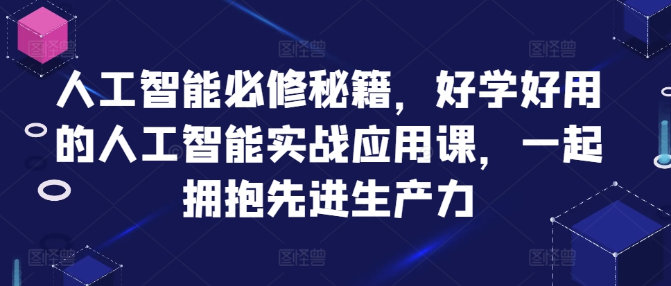 人工智能必修秘籍，好学好用的人工智能实战应用课，一起拥抱先进生产力-金创谷